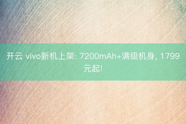 开云 vivo新机上架: 7200mAh+满级机身, 1799元起!