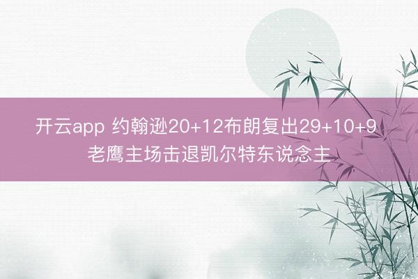 开云app 约翰逊20+12布朗复出29+10+9 老鹰主场击退凯尔特东说念主