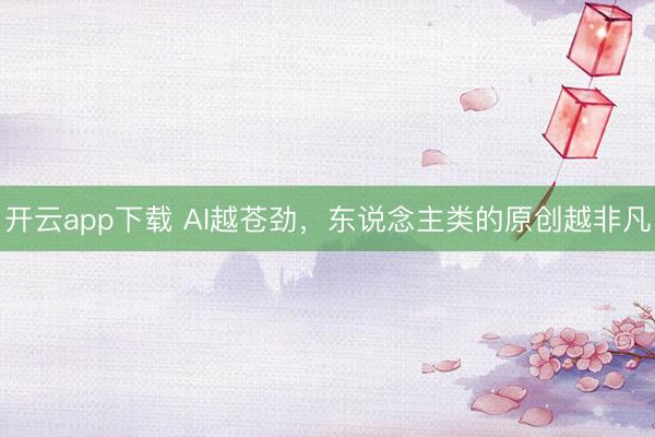 开云app下载 AI越苍劲,东说念主类的原创越非凡
