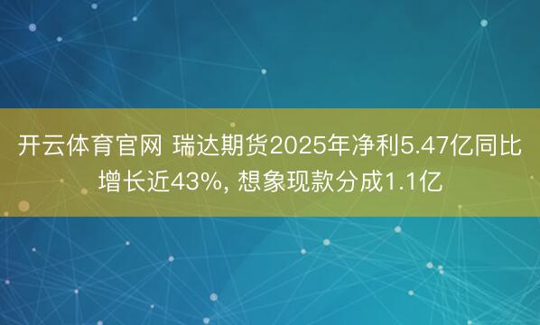 开云体育官网 瑞达期货2025年净利5.47亿同比增长近43%， 想象现款分成1.1亿