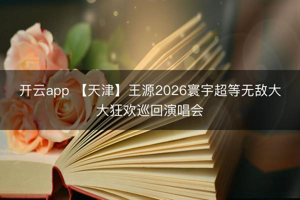 开云app 【天津】王源2026寰宇超等无敌大大狂欢巡回演唱会