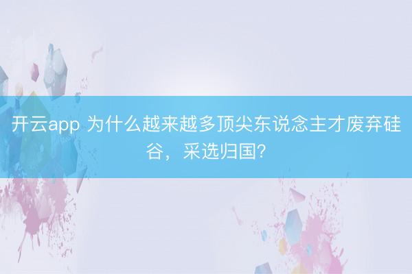 开云app 为什么越来越多顶尖东说念主才废弃硅谷，采选归国？