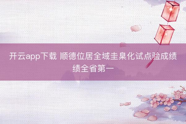 开云app下载 顺德位居全域圭臬化试点验成绩绩全省第一