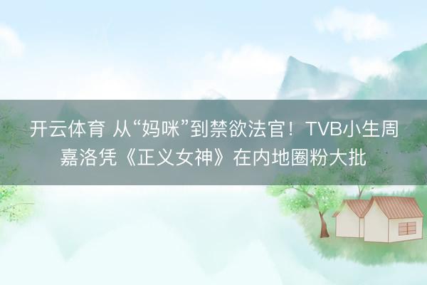 开云体育 从“妈咪”到禁欲法官!TVB小生周嘉洛凭《正义女神》在内地圈粉大批