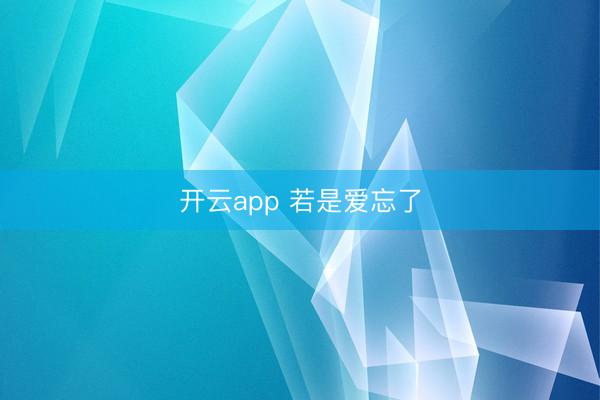 开云app 若是爱忘了