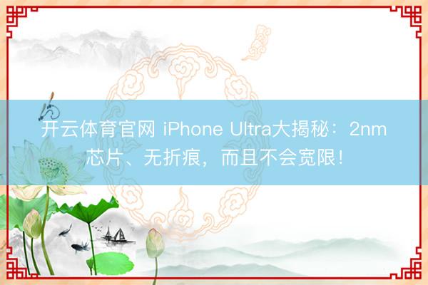 开云体育官网 iPhone Ultra大揭秘：2nm芯片、无折痕，而且不会宽限！