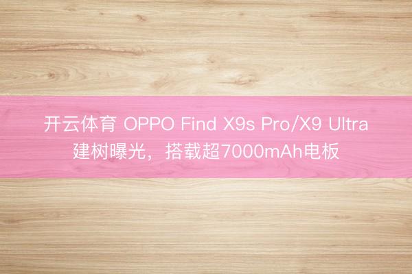 开云体育 OPPO Find X9s Pro/X9 Ultra建树曝光,搭载超7000mAh电板