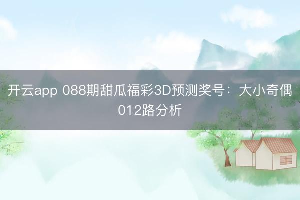 开云app 088期甜瓜福彩3D预测奖号：大小奇偶012路分析