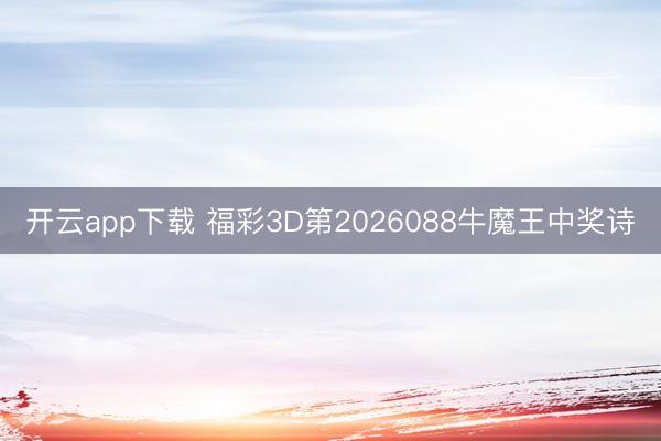 开云app下载 福彩3D第2026088牛魔王中奖诗