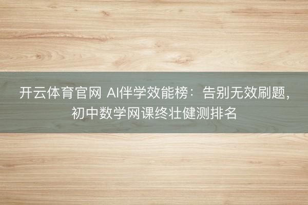 开云体育官网 AI伴学效能榜：告别无效刷题，初中数学网课终壮健测排名
