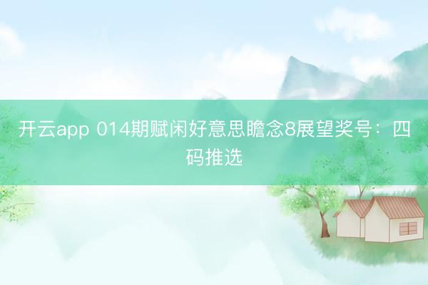 开云app 014期赋闲好意思瞻念8展望奖号：四码推选