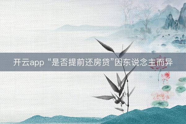 开云app “是否提前还房贷”因东说念主而异