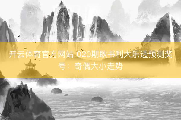 开云体育官方网站 020期耿书利大乐透预测奖号：奇偶大小走势