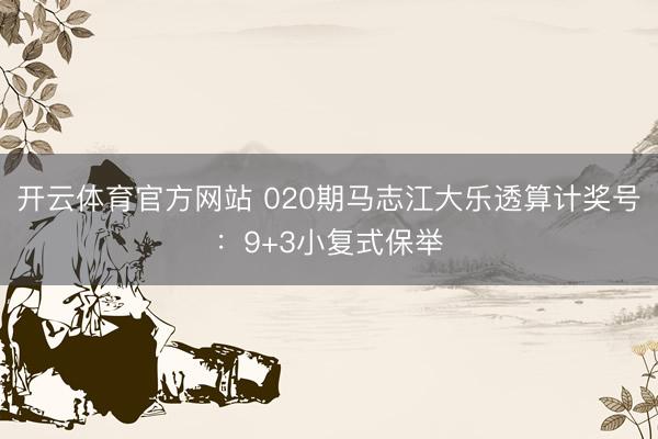 开云体育官方网站 020期马志江大乐透算计奖号:9+3小复式保举