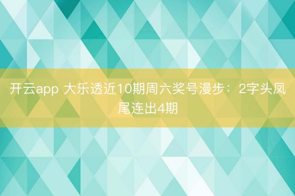 开云app 大乐透近10期周六奖号漫步：2字头凤尾连出4期