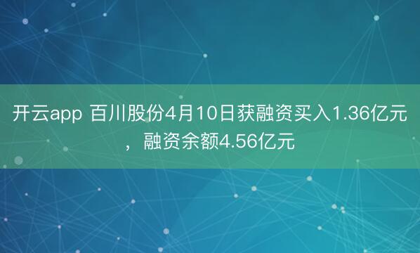 开云app 百川股份4月10日获融资买入1.36亿元，融资余额4.56亿元