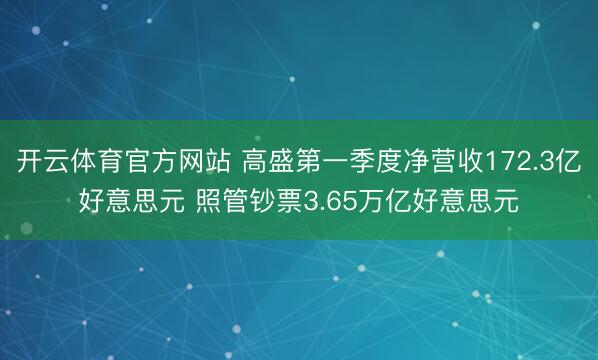 开云体育官方网站 高盛第一季度净营收172.3亿好意思元 照管钞票3.65万亿好意思元