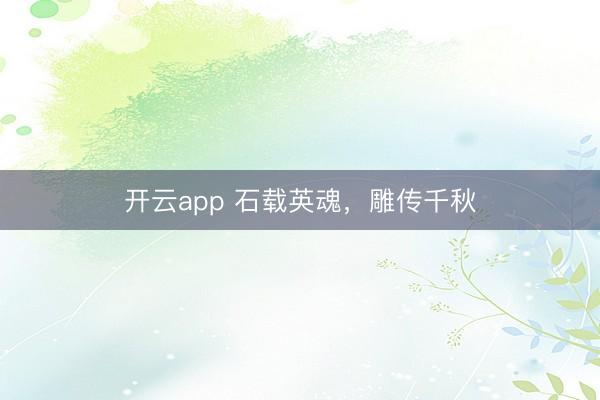 开云app 石载英魂，雕传千秋