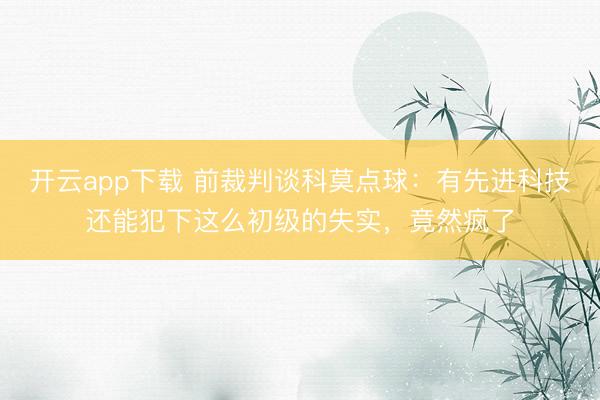 开云app下载 前裁判谈科莫点球:有先进科技还能犯下这么初级的失实,竟然疯了