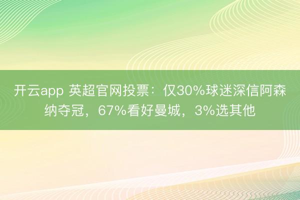 开云app 英超官网投票：仅30%球迷深信阿森纳夺冠，67%看好曼城，3%选其他
