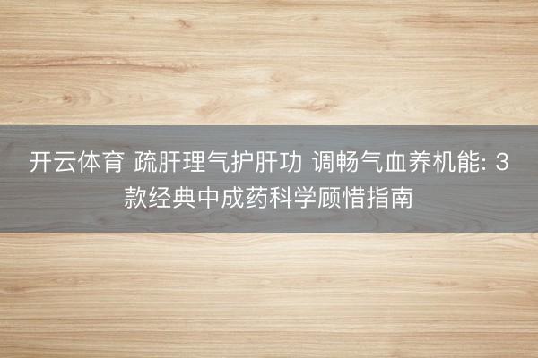 开云体育 疏肝理气护肝功 调畅气血养机能: 3款经典中成药科学顾惜指南