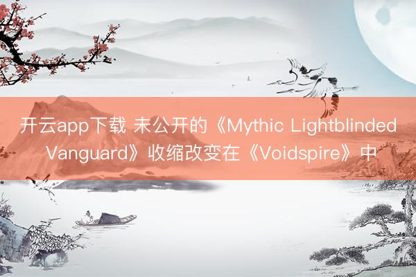 开云app下载 未公开的《Mythic Lightblinded Vanguard》收缩改变在《Voidspire》中