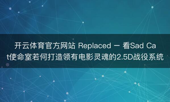开云体育官方网站 Replaced – 看Sad Cat使命室若何打造领有电影灵魂的2.5D战役系统