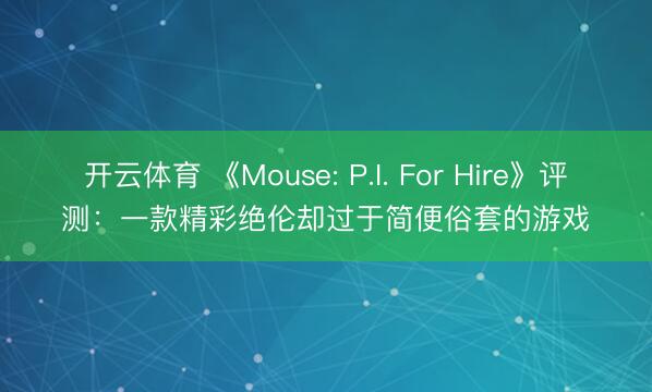 开云体育 《Mouse: P.I. For Hire》评测:一款精彩绝伦却过于简便俗套的游戏