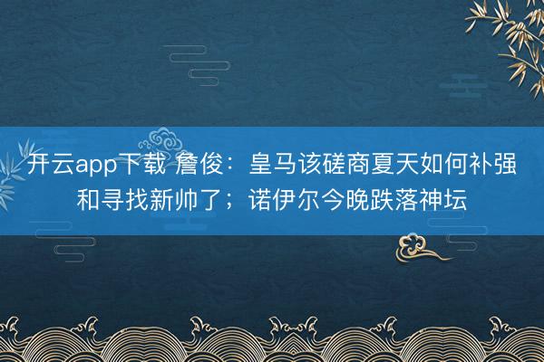 开云app下载 詹俊:皇马该磋商夏天如何补强和寻找新帅了;诺伊尔今晚跌落神坛