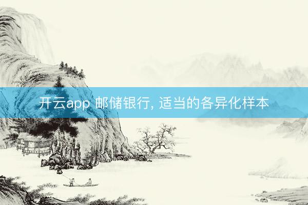 开云app 邮储银行， 适当的各异化样本