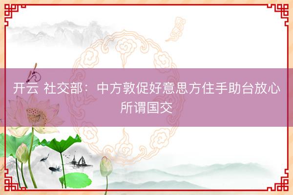开云 社交部：中方敦促好意思方住手助台放心所谓国交