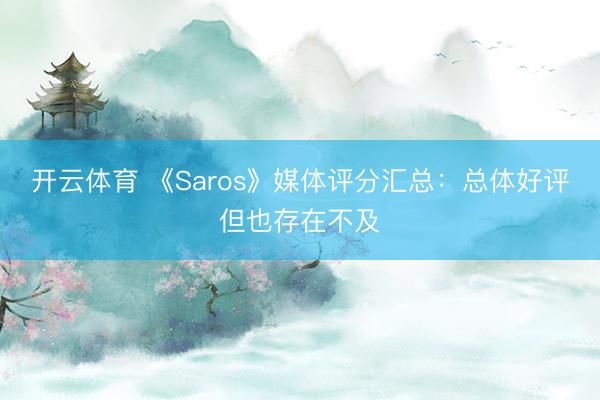 开云体育 《Saros》媒体评分汇总：总体好评但也存在不及