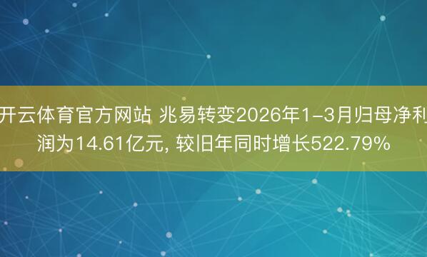 开云体育官方网站 兆易转变2026年1-3月归母净利润为14.61亿元， 较旧年同时增长522.79%