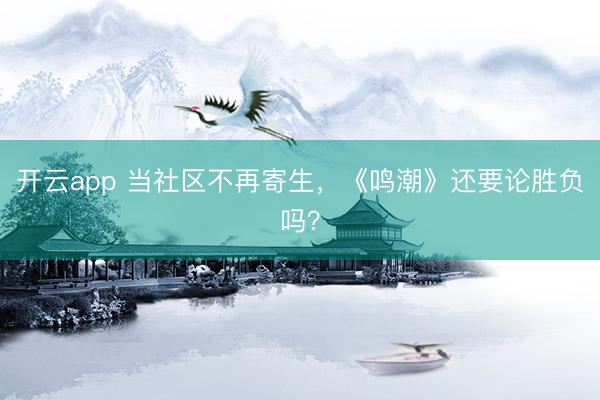 开云app 当社区不再寄生，《鸣潮》还要论胜负吗？