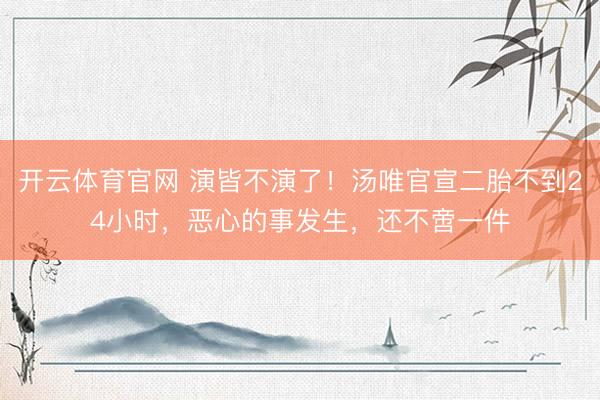 开云体育官网 演皆不演了！汤唯官宣二胎不到24小时，恶心的事发生，还不啻一件