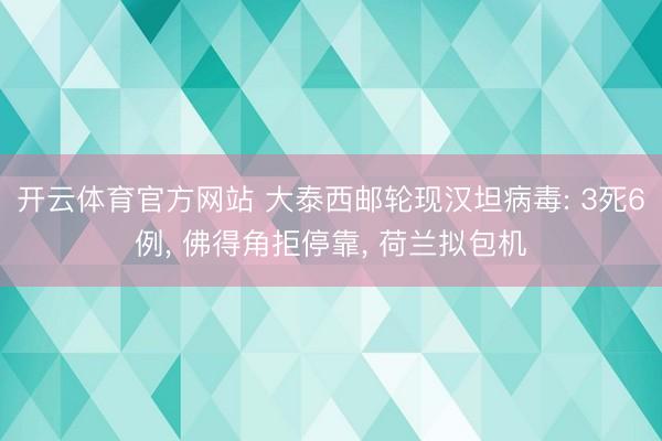开云体育官方网站 大泰西邮轮现汉坦病毒: 3死6例， 佛得角拒停靠， 荷兰拟包机