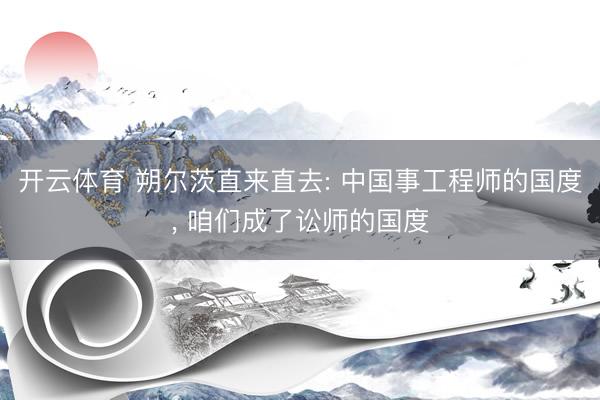 开云体育 朔尔茨直来直去: 中国事工程师的国度， 咱们成了讼师的国度
