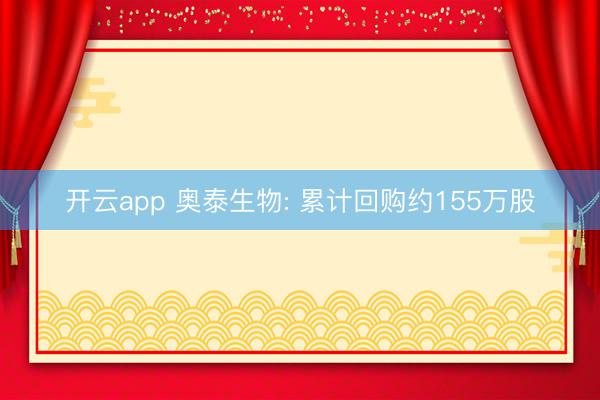 开云app 奥泰生物: 累计回购约155万股