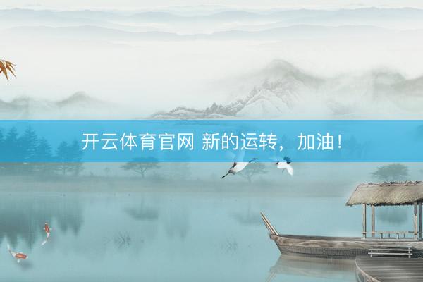 开云体育官网 新的运转，加油！