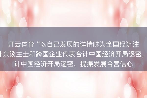 开云体育 “以自己发展的详情味为全国经济注入褂讪性”——海外东谈主士和跨国企业代表合计中国经济开局邃密，提振发展合营信心