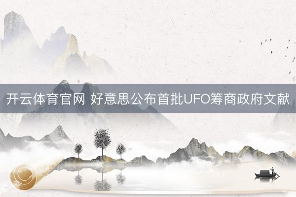 开云体育官网 好意思公布首批UFO筹商政府文献