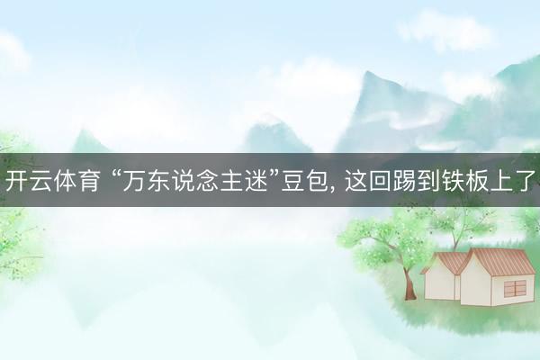 开云体育 “万东说念主迷”豆包, 这回踢到铁板上了