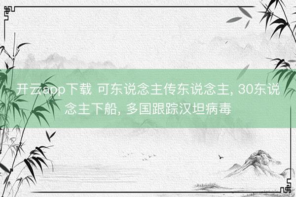 开云app下载 可东说念主传东说念主, 30东说念主下船, 多国跟踪汉坦病毒